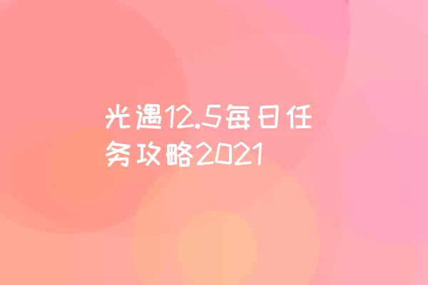 光遇12.5每日任务攻略2021