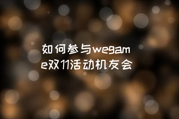 如何参与wegame双11活动机友会