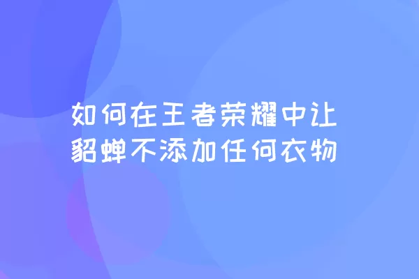 如何在王者荣耀中让貂蝉不添加任何衣物