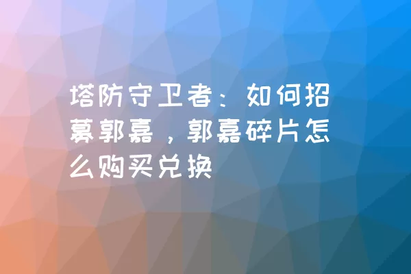 塔防守卫者：如何招募郭嘉，郭嘉碎片怎么购买兑换