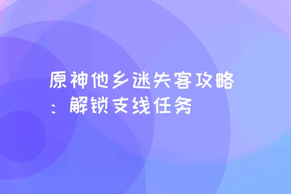 原神他乡迷失客攻略：解锁支线任务