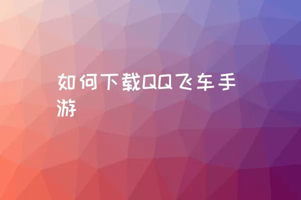 如何下载QQ飞车手游