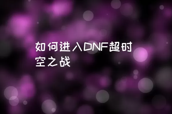 如何进入DNF超时空之战