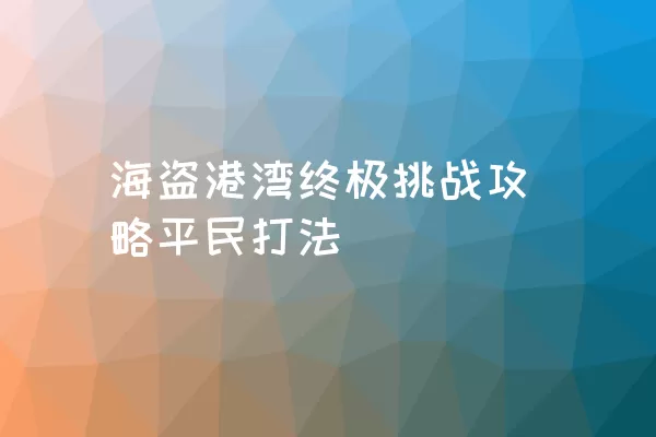 海盗港湾终极挑战攻略平民打法