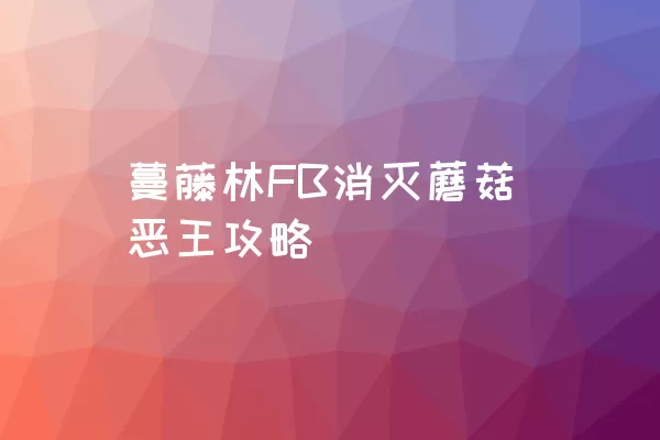 蔓藤林FB消灭蘑菇恶王攻略