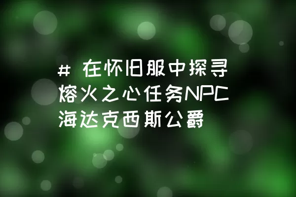 # 在怀旧服中探寻熔火之心任务NPC海达克西斯公爵