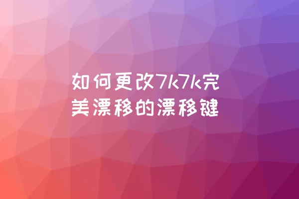 如何更改7k7k完美漂移的漂移键