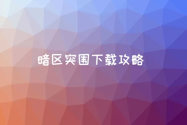 暗区突围下载攻略