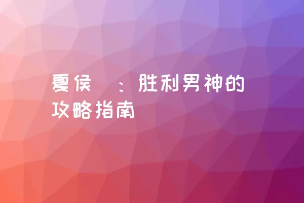 夏侯惇：胜利男神的攻略指南