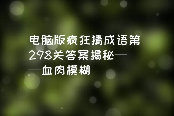 电脑版疯狂猜成语第298关答案揭秘——血肉模糊