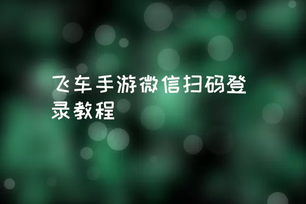 飞车手游微信扫码登录教程