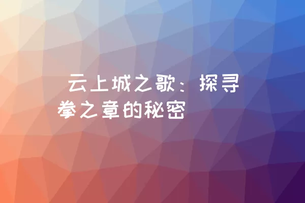  云上城之歌：探寻拳之章的秘密