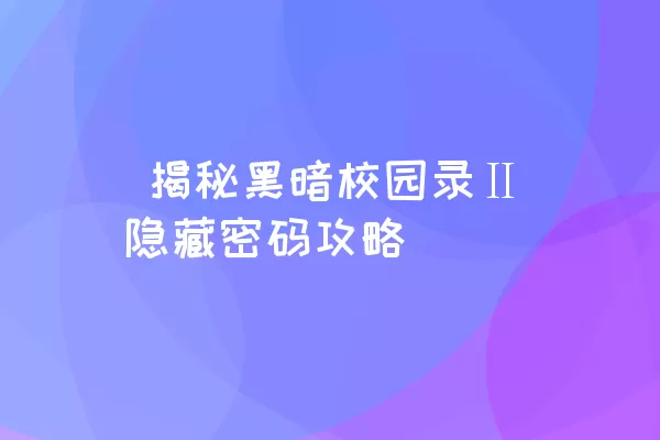  揭秘黑暗校园录Ⅱ隐藏密码攻略