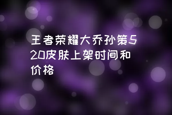 王者荣耀大乔孙策520皮肤上架时间和价格