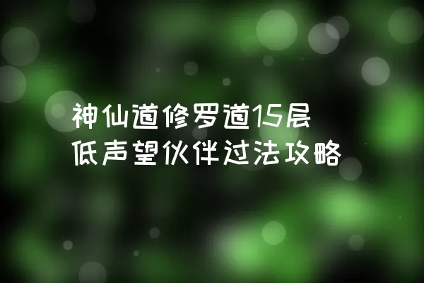 神仙道修罗道15层低声望伙伴过法攻略