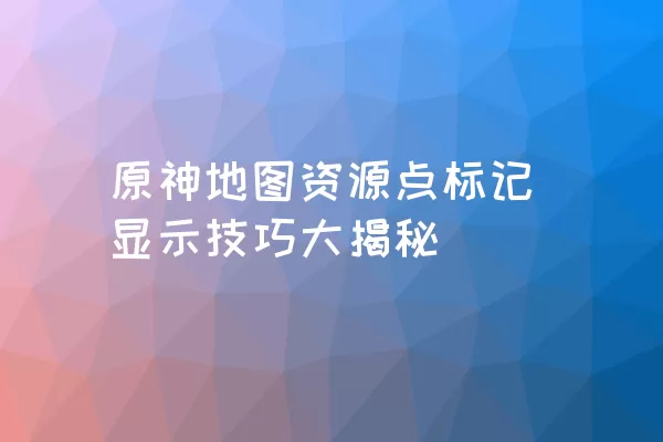 原神地图资源点标记显示技巧大揭秘