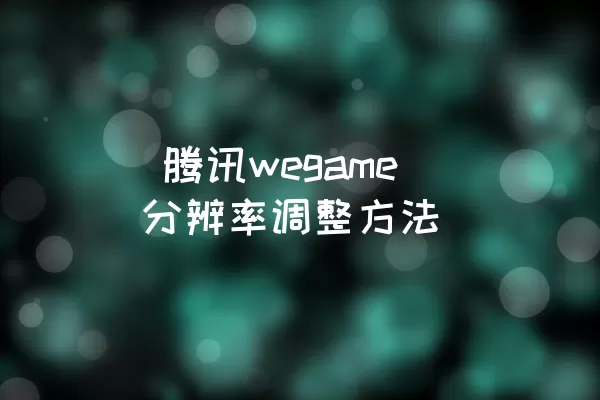  腾讯wegame分辨率调整方法