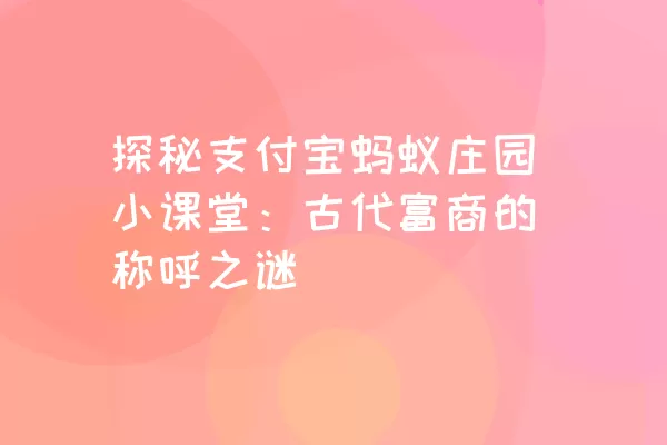 探秘支付宝蚂蚁庄园小课堂：古代富商的称呼之谜