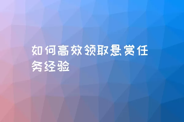 如何高效领取悬赏任务经验