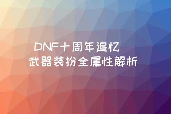  DNF十周年追忆武器装扮全属性解析