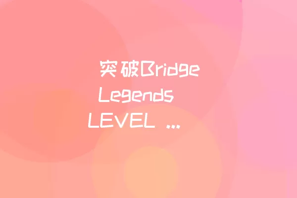  突破Bridge Legends LEVEL 25的第一座桥：详细攻略