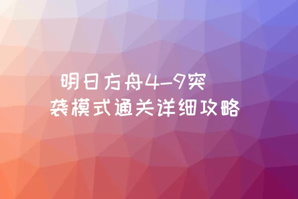  明日方舟4-9突袭模式通关详细攻略