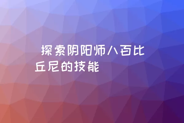  探索阴阳师八百比丘尼的技能