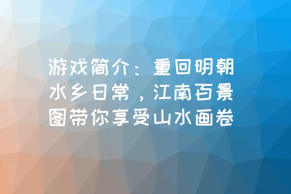 游戏简介：重回明朝水乡日常，江南百景图带你享受山水画卷