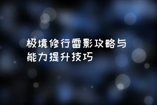 极境修行雷影攻略与能力提升技巧